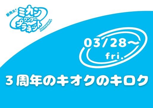 3/28（金）～３周年のキオクのキロク≪ミカン下北3周年企画・ミカンワンダープラネットラネット≫
